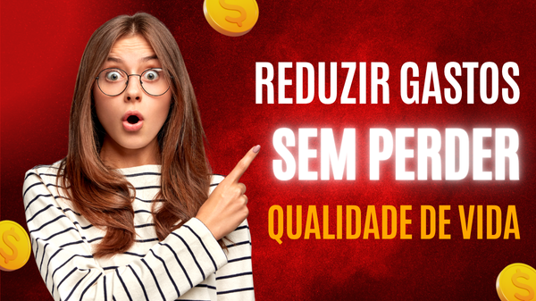 Como reduzir gastos sem perder qualidade de vida: seu guia completo para economizar e viver melhor